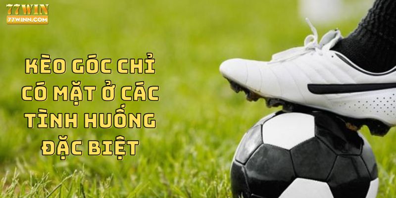 Kèo góc chỉ có mặt ở các tình huống đặc biệt