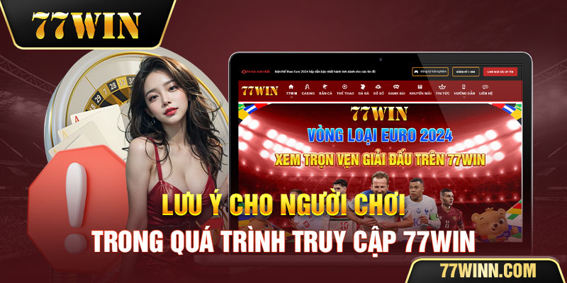 Lưu ý cho người chơi trong quá trình truy cập 77win